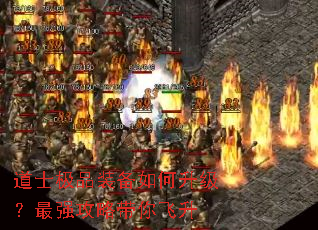 道士极品装备如何升级?最强攻略带你飞升 道士极品装备如何升级?最强攻略带你飞升