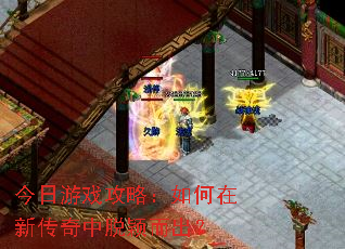 今日游戏攻略:如何在新传奇中脱颖而出? 今日游戏攻略:如何在新传奇中脱颖而出?