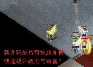 新开精品传奇私服如何快速提升战力与装备? 新开精品传奇私服如何快速提升战力与装备?