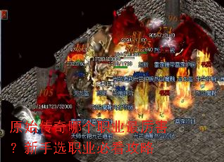原始传奇哪个职业最厉害?新手选职业必看攻略 原始传奇哪个职业最厉害?新手选职业必看攻略