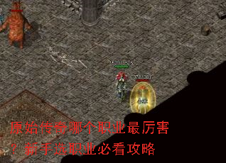 原始传奇哪个职业最厉害?新手选职业必看攻略 原始传奇哪个职业最厉害?新手选职业必看攻略