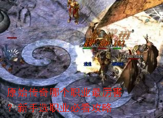 原始传奇哪个职业最厉害?新手选职业必看攻略 原始传奇哪个职业最厉害?新手选职业必看攻略