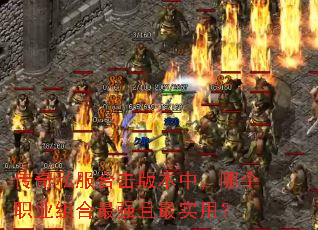 传奇私服合击版本中,哪个职业组合最强且最实用? 传奇私服合击版本中,哪个职业组合最强且最实用?