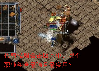 传奇私服合击版本中,哪个职业组合最强且最实用? 传奇私服合击版本中,哪个职业组合最强且最实用?