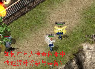 如何在万人传奇私服中快速提升等级与装备? 如何在万人传奇私服中快速提升等级与装备?