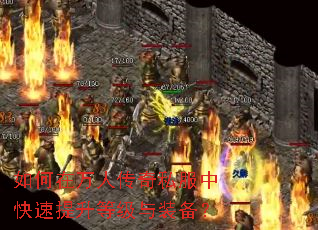 如何在万人传奇私服中快速提升等级与装备? 如何在万人传奇私服中快速提升等级与装备?