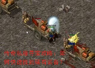 传奇私服寻宝攻略:如何快速找到稀有装备? 传奇私服寻宝攻略:如何快速找到稀有装备?