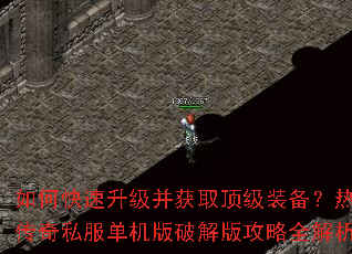 如何快速升级并获取顶级装备?热血传奇私服单机版破解版攻略全解析 如何快速升级并获取顶级装备?热血传奇私服单机版破解版攻略全解析