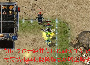 如何快速升级并获取顶级装备?热血传奇私服单机版破解版攻略全解析 如何快速升级并获取顶级装备?热血传奇私服单机版破解版攻略全解析