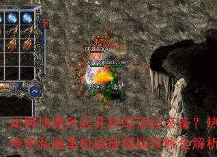如何快速升级并获取顶级装备?热血传奇私服单机版破解版攻略全解析 如何快速升级并获取顶级装备?热血传奇私服单机版破解版攻略全解析
