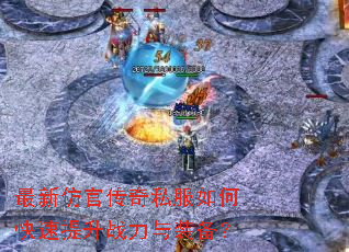 最新仿官传奇私服如何快速提升战力与装备? 最新仿官传奇私服如何快速提升战力与装备?