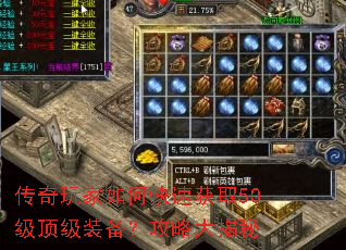 传奇玩家如何快速获取50级顶级装备?攻略大揭秘 传奇玩家如何快速获取50级顶级装备?攻略大揭秘