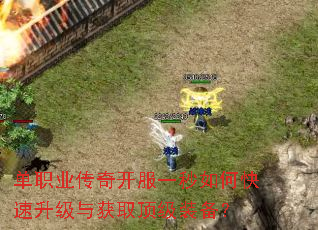 单职业传奇开服一秒如何快速升级与获取顶级装备? 单职业传奇开服一秒如何快速升级与获取顶级装备?