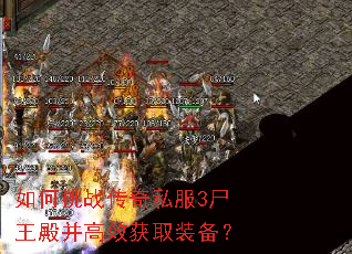 如何挑战传奇私服3尸王殿并高效获取装备? 如何挑战传奇私服3尸王殿并高效获取装备?