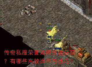 传奇私服荣誉如何快速获取?有哪些高效途径与技巧? 传奇私服荣誉如何快速获取?有哪些高效途径与技巧?