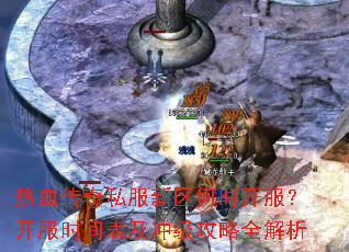 热血传奇私服新区何时开服?开服时间表及冲级攻略全解析 热血传奇私服新区何时开服?开服时间表及冲级攻略全解析
