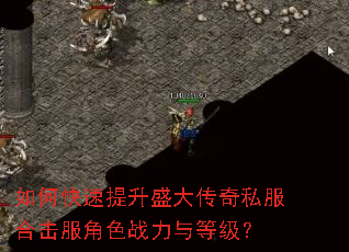 如何快速提升盛大传奇私服合击服角色战力与等级? 如何快速提升盛大传奇私服合击服角色战力与等级?