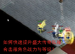 如何快速提升盛大传奇私服合击服角色战力与等级? 如何快速提升盛大传奇私服合击服角色战力与等级?