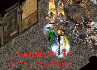 中变传奇私服如何快速提升战力与获取顶级装备? 中变传奇私服如何快速提升战力与获取顶级装备?