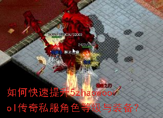 如何快速提升5zhaowoool传奇私服角色等级与装备? 如何快速提升5zhaowoool传奇私服角色等级与装备?
