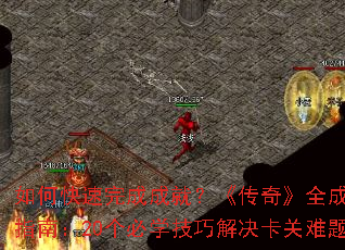 如何快速完成成就?《传奇》全成就速通指南:20个必学技巧解决卡关难题! 如何快速完成成就?《传奇》全成就速通指南:20个必学技巧解决卡关难题!