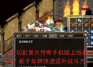 刀刀切割复古传奇手机版上线就送VIP?新手如何快速提升战斗力 刀刀切割复古传奇手机版上线就送VIP?新手如何快速提升战斗力