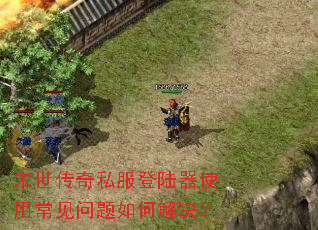 末世传奇私服登陆器使用常见问题如何解决? 末世传奇私服登陆器使用常见问题如何解决?