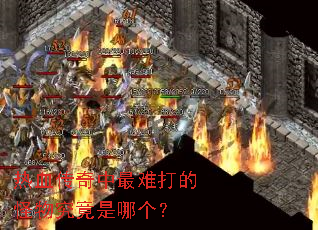 热血传奇中最难打的怪物究竟是哪个? 热血传奇中最难打的怪物究竟是哪个?