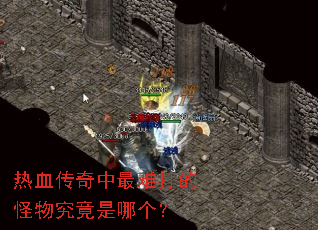 热血传奇中最难打的怪物究竟是哪个? 热血传奇中最难打的怪物究竟是哪个?
