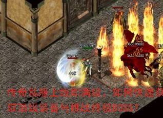 传奇私服上线即满级,如何快速获取顶级装备与挑战终极BOSS? 传奇私服上线即满级,如何快速获取顶级装备与挑战终极BOSS?