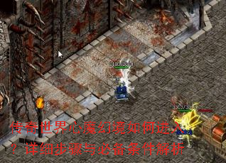 传奇世界心魔幻境如何进入?详细步骤与必备条件解析 传奇世界心魔幻境如何进入?详细步骤与必备条件解析