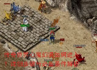 传奇世界心魔幻境如何进入?详细步骤与必备条件解析 传奇世界心魔幻境如何进入?详细步骤与必备条件解析
