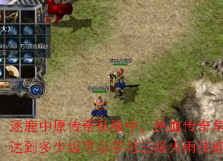 逐鹿中原传奇私服中,热血传奇角色达到多少级可以学习三级火雨技能? 逐鹿中原传奇私服中,热血传奇角色达到多少级可以学习三级火雨技能?