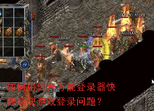 如何用传奇万能登录器快速解决游戏登录问题? 如何用传奇万能登录器快速解决游戏登录问题?