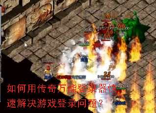 如何用传奇万能登录器快速解决游戏登录问题? 如何用传奇万能登录器快速解决游戏登录问题?
