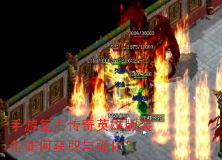 手游复古传奇英雄版装备如何获取与强化? 手游复古传奇英雄版装备如何获取与强化?