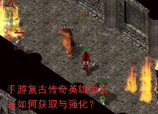 手游复古传奇英雄版装备如何获取与强化? 手游复古传奇英雄版装备如何获取与强化?