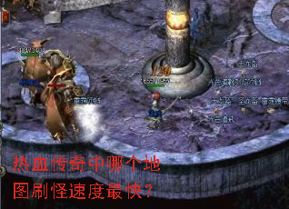 热血传奇中哪个地图刷怪速度最快? 热血传奇中哪个地图刷怪速度最快?