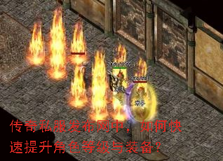 传奇私服发布网中,如何快速提升角色等级与装备? 传奇私服发布网中,如何快速提升角色等级与装备?