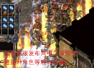 传奇私服发布网中,如何快速提升角色等级与装备? 传奇私服发布网中,如何快速提升角色等级与装备?