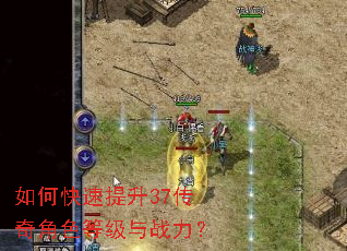 如何快速提升37传奇角色等级与战力? 如何快速提升37传奇角色等级与战力?