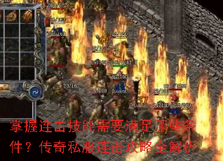 掌握连击技能需要满足哪些条件?传奇私服连击攻略全解析 掌握连击技能需要满足哪些条件?传奇私服连击攻略全解析