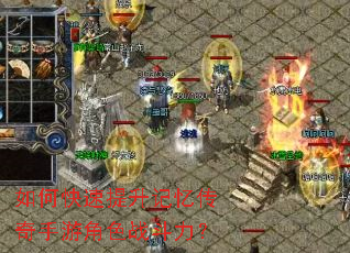 如何快速提升记忆传奇手游角色战斗力? 如何快速提升记忆传奇手游角色战斗力?