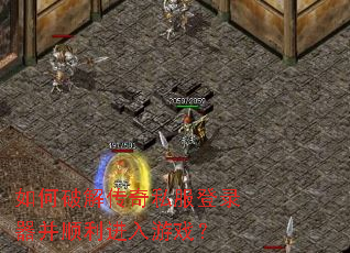 如何破解传奇私服登录器并顺利进入游戏? 如何破解传奇私服登录器并顺利进入游戏?