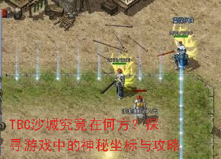 TBC沙城究竟在何方?探寻游戏中的神秘坐标与攻略 TBC沙城究竟在何方?探寻游戏中的神秘坐标与攻略