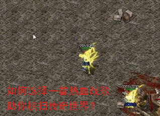 如何选择一首热血战歌助你横扫传奇世界? 如何选择一首热血战歌助你横扫传奇世界?