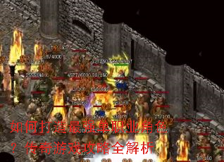 如何打造最强单职业角色?传奇游戏攻略全解析 如何打造最强单职业角色?传奇游戏攻略全解析