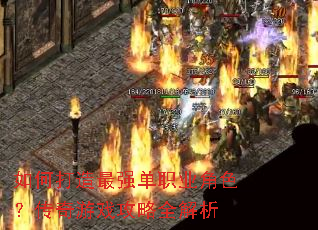 如何打造最强单职业角色?传奇游戏攻略全解析 如何打造最强单职业角色?传奇游戏攻略全解析