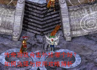 传奇游戏合击外挂哪个好?如何选择与使用攻略解析 传奇游戏合击外挂哪个好?如何选择与使用攻略解析
