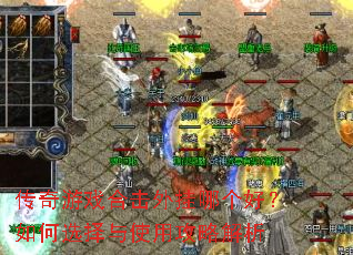 传奇游戏合击外挂哪个好?如何选择与使用攻略解析 传奇游戏合击外挂哪个好?如何选择与使用攻略解析